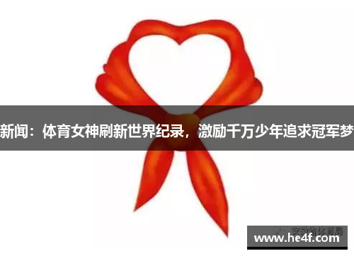 新闻：体育女神刷新世界纪录，激励千万少年追求冠军梦