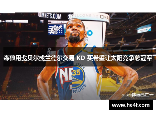 森狼用戈贝尔或兰德尔交易 KD 买希望让太阳竞争总冠军