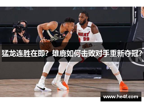 猛龙连胜在即？雄鹿如何击败对手重新夺冠？