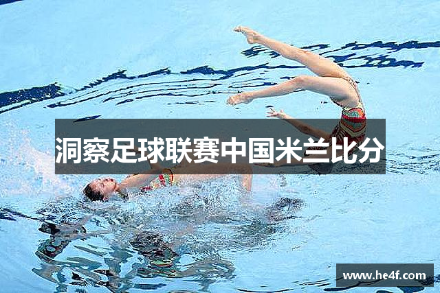 洞察足球联赛中国米兰比分